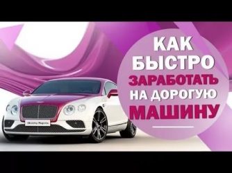 Как заработать на дорогую машину?